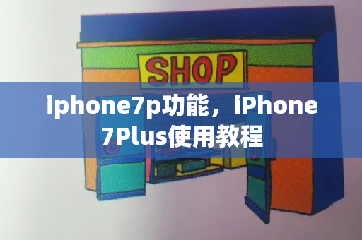 iphone7p功能，iPhone7Plus使用教程-第1张图片-星选测评
