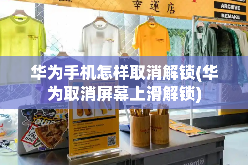华为手机怎样取消解锁(华为取消屏幕上滑解锁)