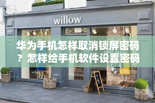 华为手机怎样取消锁屏密码？怎样给手机软件设置密码