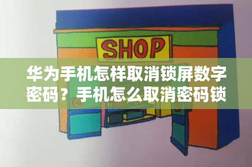 华为手机怎样取消锁屏数字密码？手机怎么取消密码锁屏-第1张图片-星选测评