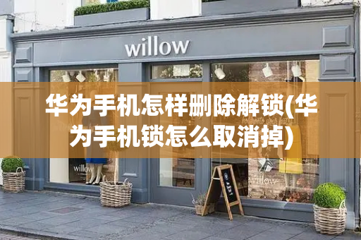 华为手机怎样删除解锁(华为手机锁怎么取消掉)