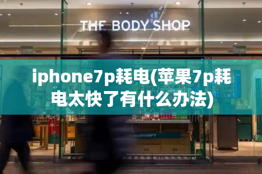 iphone7p耗电(苹果7p耗电太快了有什么办法)