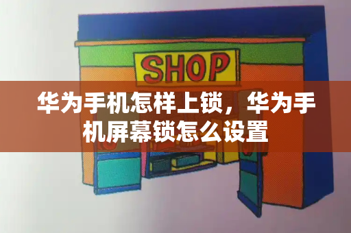 华为手机怎样上锁，华为手机屏幕锁怎么设置