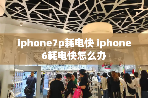 iphone7p耗电快 iphone6耗电快怎么办-第1张图片-星选测评
