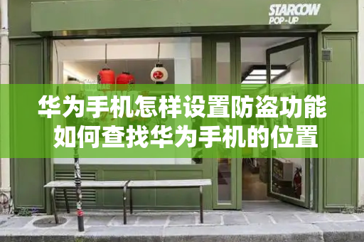 华为手机怎样设置防盗功能 如何查找华为手机的位置-第1张图片-星选测评