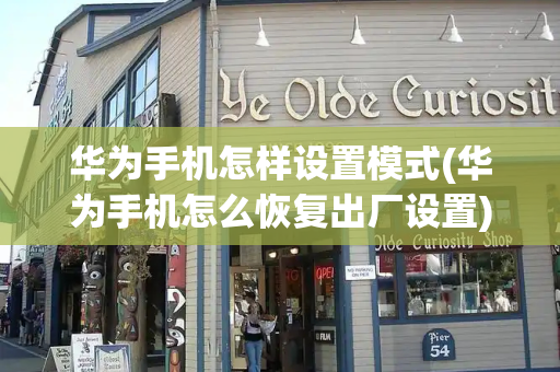 华为手机怎样设置模式(华为手机怎么恢复出厂设置)-第1张图片-星选测评