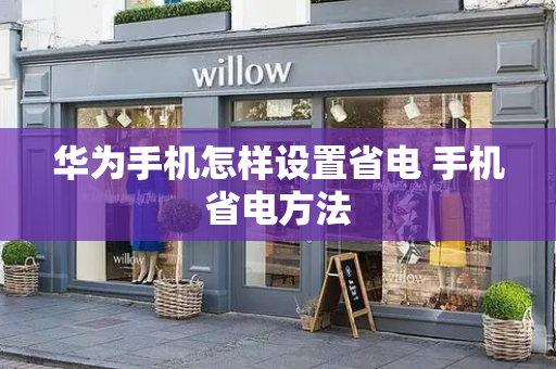 华为手机怎样设置省电 手机省电方法-第1张图片-星选测评