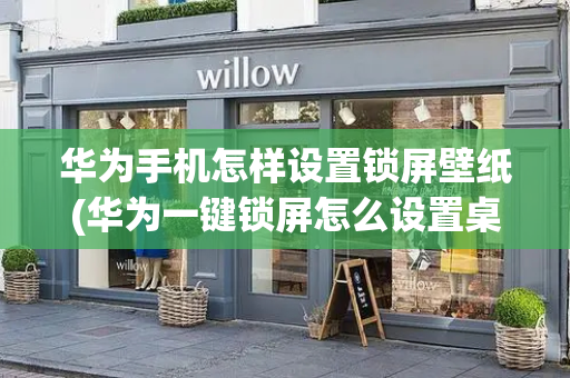 华为手机怎样设置锁屏壁纸(华为一键锁屏怎么设置桌面)
