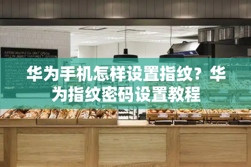 华为手机怎样设置指纹？华为指纹密码设置教程