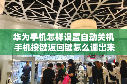 华为手机怎样设置自动关机 手机按键返回键怎么调出来