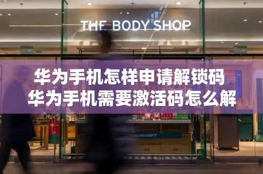 华为手机怎样申请解锁码 华为手机需要激活码怎么解锁-第1张图片-星选测评