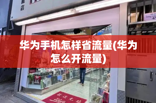华为手机怎样省流量(华为怎么开流量)-第1张图片-星选测评