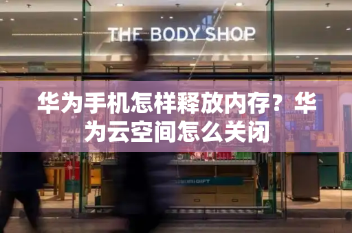 华为手机怎样释放内存？华为云空间怎么关闭-第1张图片-星选测评