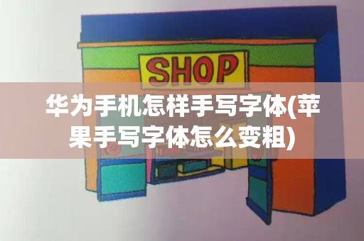 华为手机怎样手写字体(苹果手写字体怎么变粗)-第1张图片-星选测评