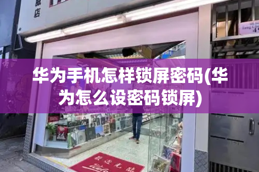 华为手机怎样锁屏密码(华为怎么设密码锁屏)-第1张图片-星选测评