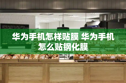 华为手机怎样贴膜 华为手机怎么贴钢化膜-第1张图片-星选测评