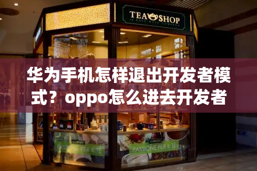 华为手机怎样退出开发者模式？oppo怎么进去开发者模式