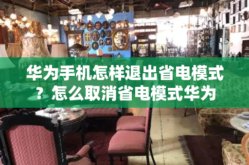 华为手机怎样退出省电模式？怎么取消省电模式华为