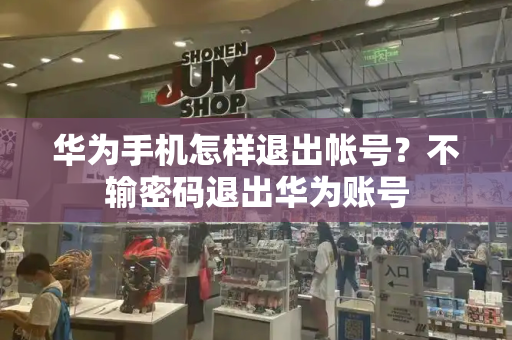 华为手机怎样退出帐号？不输密码退出华为账号