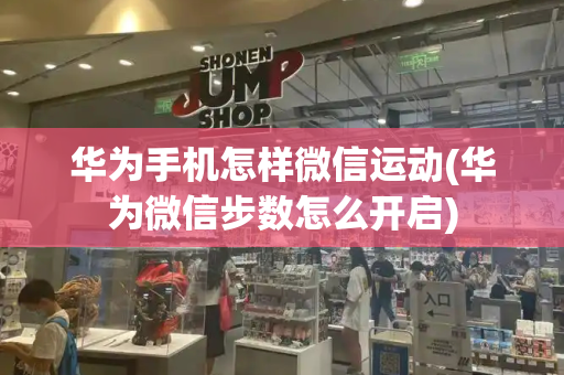 华为手机怎样微信运动(华为微信步数怎么开启)