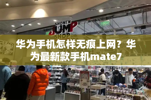 华为手机怎样无痕上网？华为最新款手机mate7-第1张图片-星选测评