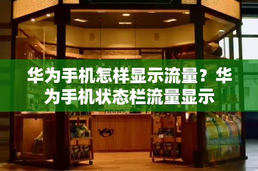 华为手机怎样显示流量？华为手机状态栏流量显示