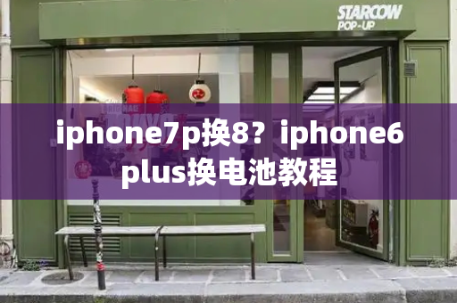 iphone7p换8？iphone6plus换电池教程