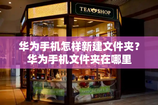 华为手机怎样新建文件夹？华为手机文件夹在哪里