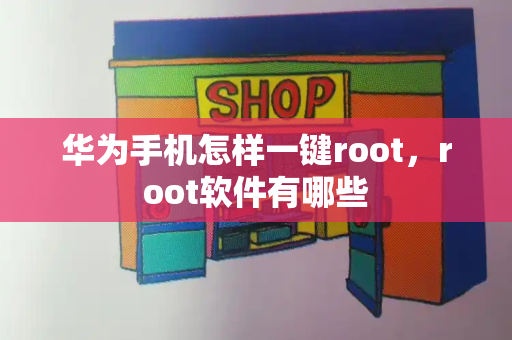 华为手机怎样一键root，root软件有哪些