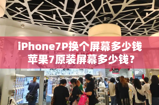 iPhone7P换个屏幕多少钱 苹果7原装屏幕多少钱？-第1张图片-星选测评