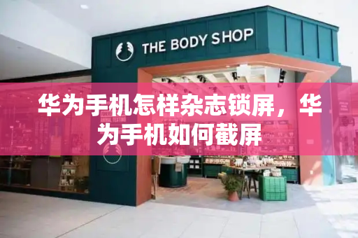 华为手机怎样杂志锁屏，华为手机如何截屏