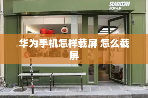 华为手机怎样载屏 怎么截屏-第1张图片-星选测评
