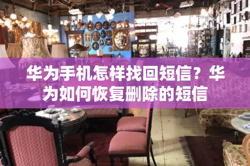 华为手机怎样找回短信？华为如何恢复删除的短信