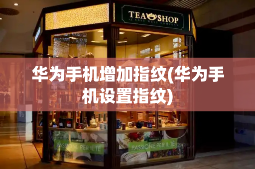 华为手机增加指纹(华为手机设置指纹)