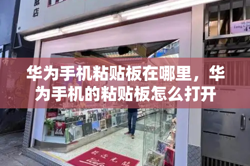 华为手机粘贴板在哪里，华为手机的粘贴板怎么打开