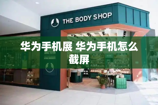 华为手机展 华为手机怎么截屏-第1张图片-星选测评
