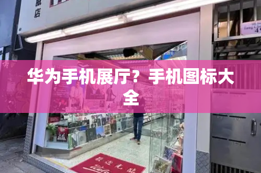 华为手机展厅？手机图标大全