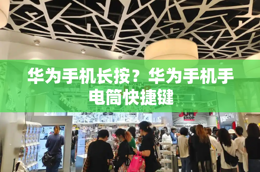 华为手机长按？华为手机手电筒快捷键-第1张图片-星选测评