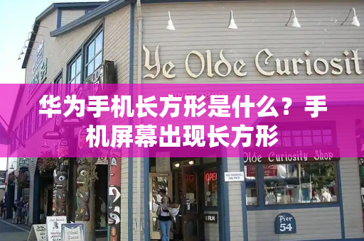 华为手机长方形是什么？手机屏幕出现长方形