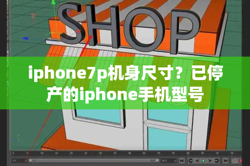 iphone7p机身尺寸？已停产的iphone手机型号