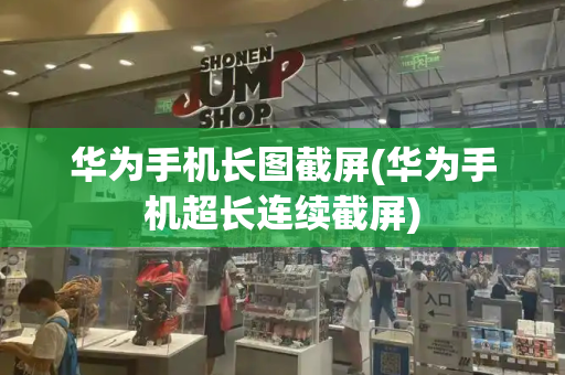 华为手机长图截屏(华为手机超长连续截屏)-第1张图片-星选测评