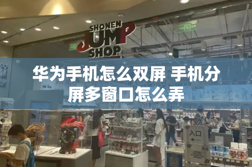 华为手机怎么双屏 手机分屏多窗口怎么弄-第1张图片-星选测评