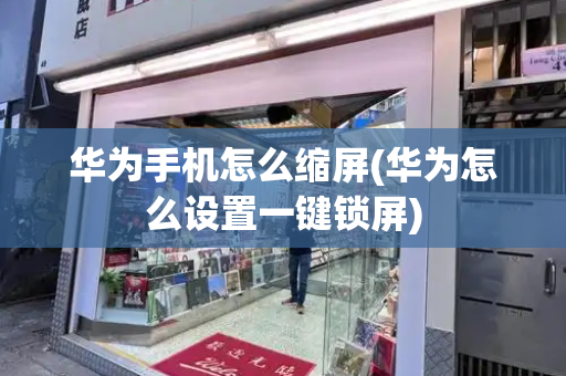 华为手机怎么缩屏(华为怎么设置一键锁屏)-第1张图片-星选测评