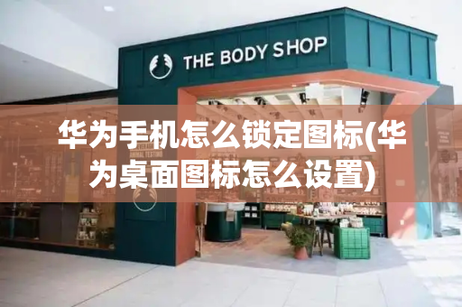 华为手机怎么锁定图标(华为桌面图标怎么设置)