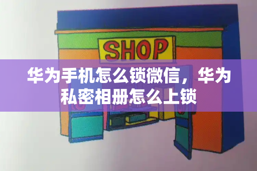 华为手机怎么锁微信，华为私密相册怎么上锁