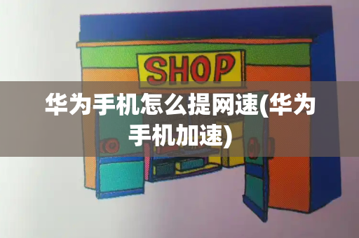 华为手机怎么提网速(华为手机加速)-第1张图片-星选测评
