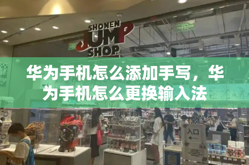 华为手机怎么添加手写，华为手机怎么更换输入法-第1张图片-星选测评