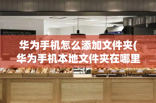 华为手机怎么添加文件夹(华为手机本地文件夹在哪里)-第1张图片-星选测评