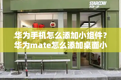 华为手机怎么添加小组件？华为mate怎么添加桌面小部件-第1张图片-星选测评