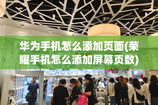 华为手机怎么添加页面(荣耀手机怎么添加屏幕页数)